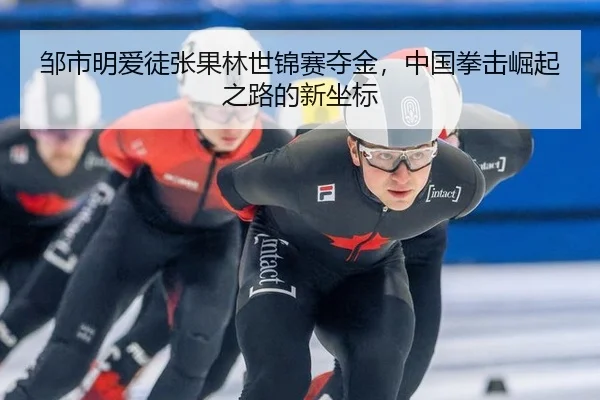 邹市明爱徒张果林世锦赛夺金，中国拳击崛起之路的新坐标